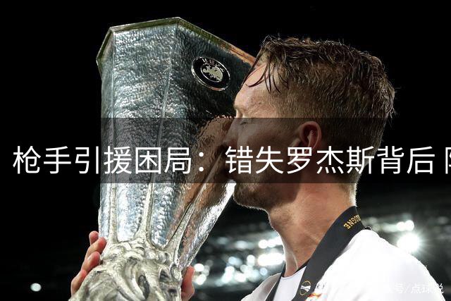 枪手引援困局：错失罗杰斯背后 阿森纳转会策略遭质疑